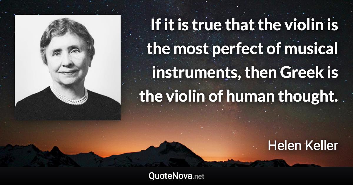 If it is true that the violin is the most perfect of musical instruments, then Greek is the violin of human thought. - Helen Keller quote