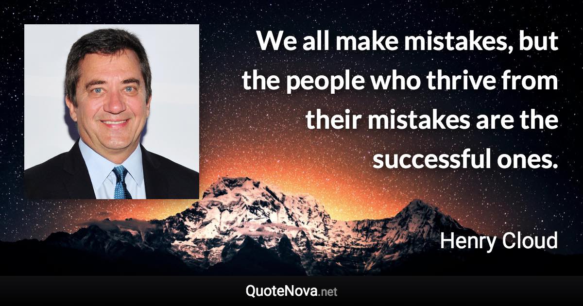 We all make mistakes, but the people who thrive from their mistakes are the successful ones. - Henry Cloud quote