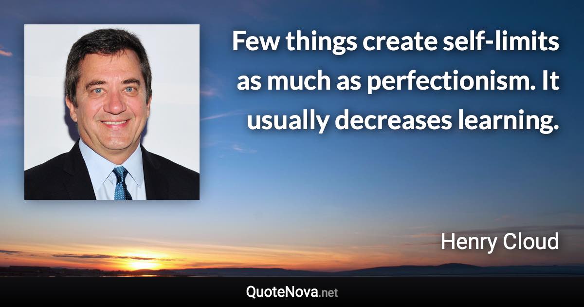 Few things create self-limits as much as perfectionism. It usually decreases learning. - Henry Cloud quote