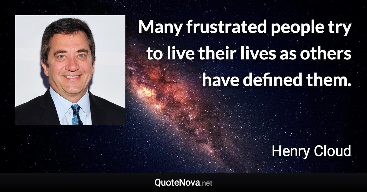 Many frustrated people try to live their lives as others have defined them. - Henry Cloud quote