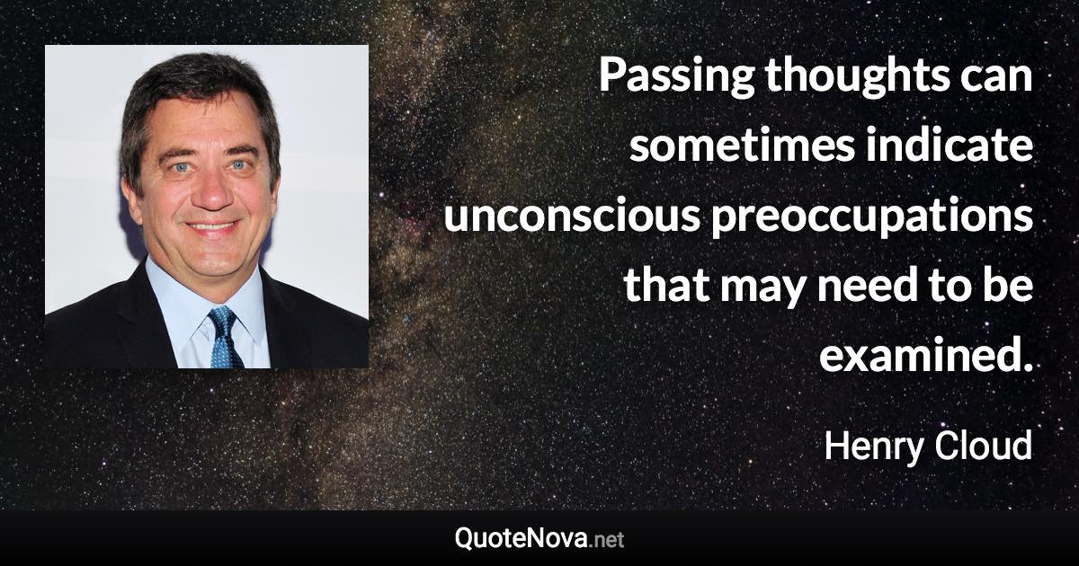 Passing thoughts can sometimes indicate unconscious preoccupations that may need to be examined. - Henry Cloud quote