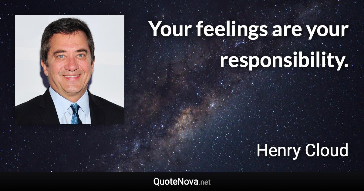 Your feelings are your responsibility. - Henry Cloud quote