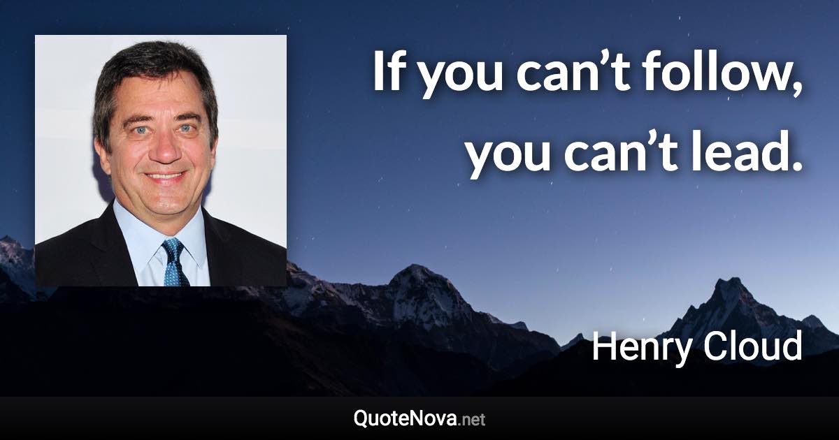 If you can’t follow, you can’t lead. - Henry Cloud quote