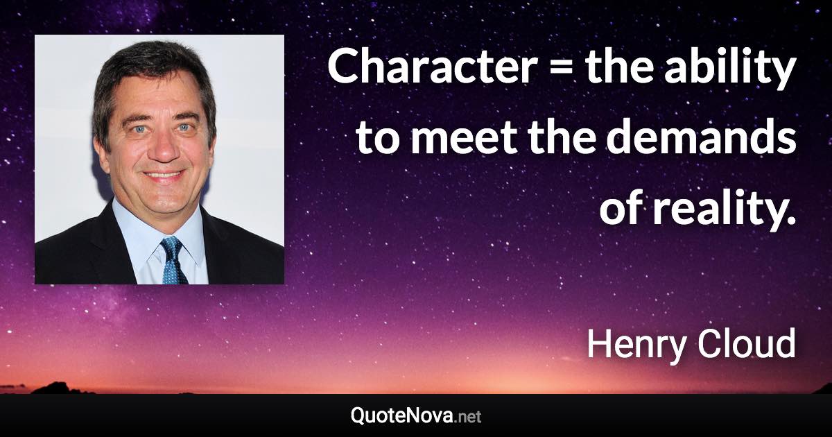 Character = the ability to meet the demands of reality. - Henry Cloud quote