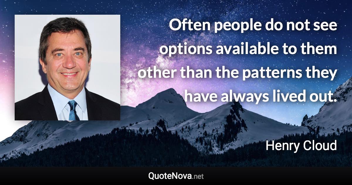 Often people do not see options available to them other than the patterns they have always lived out. - Henry Cloud quote