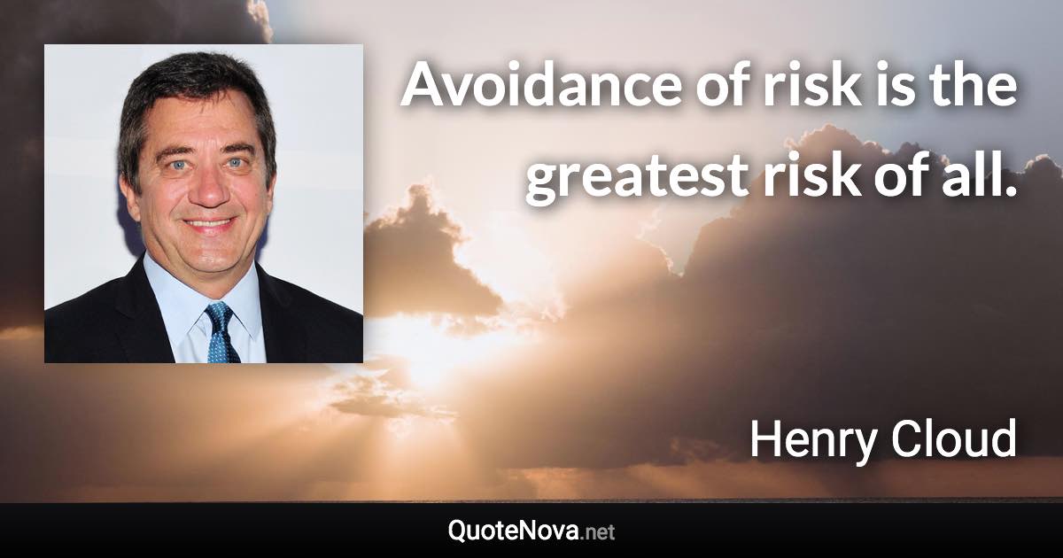 Avoidance of risk is the greatest risk of all. - Henry Cloud quote