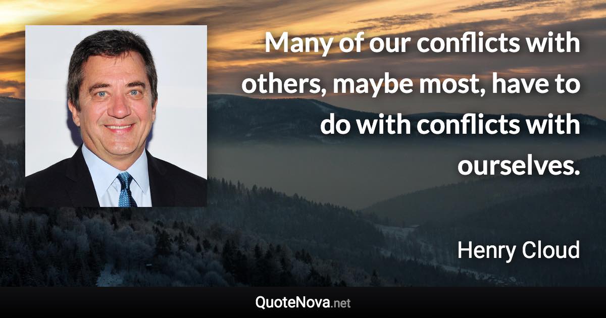 Many of our conflicts with others, maybe most, have to do with conflicts with ourselves. - Henry Cloud quote