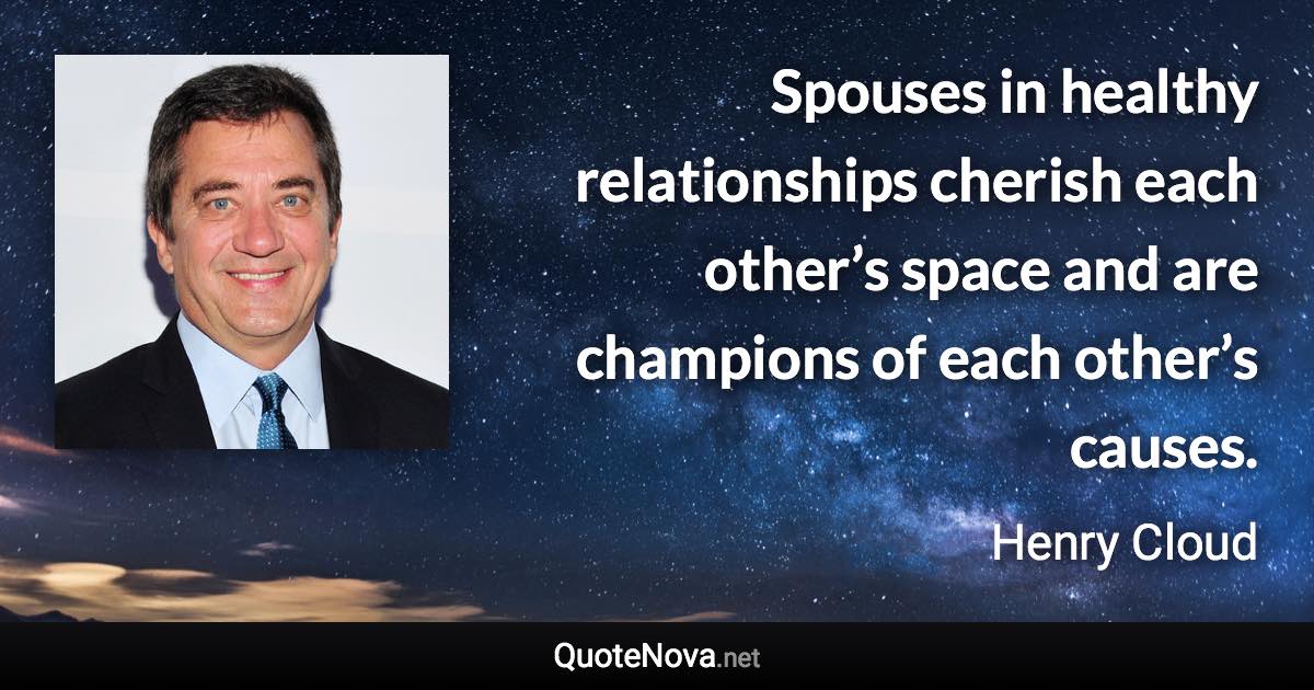 Spouses in healthy relationships cherish each other’s space and are champions of each other’s causes. - Henry Cloud quote