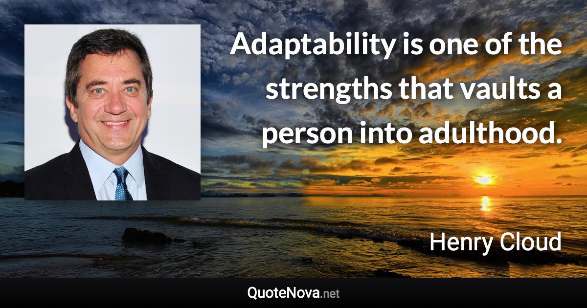 Adaptability is one of the strengths that vaults a person into adulthood. - Henry Cloud quote