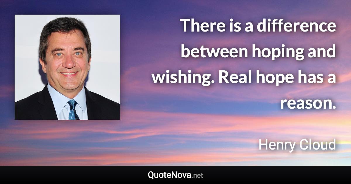 There is a difference between hoping and wishing. Real hope has a reason. - Henry Cloud quote