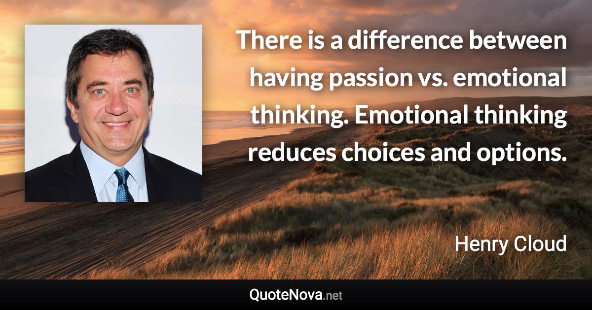 There is a difference between having passion vs. emotional thinking. Emotional thinking reduces choices and options. - Henry Cloud quote