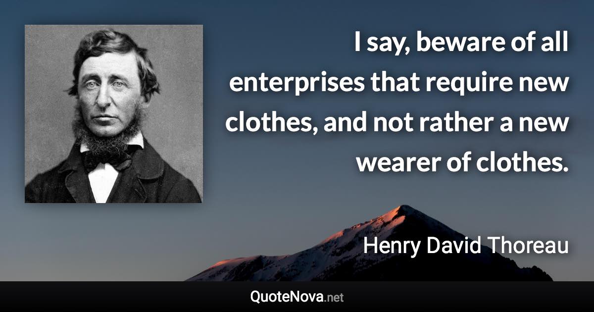 I say, beware of all enterprises that require new clothes, and not rather a new wearer of clothes. - Henry David Thoreau quote