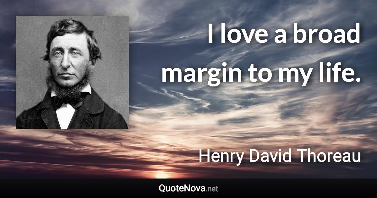 I love a broad margin to my life. - Henry David Thoreau quote