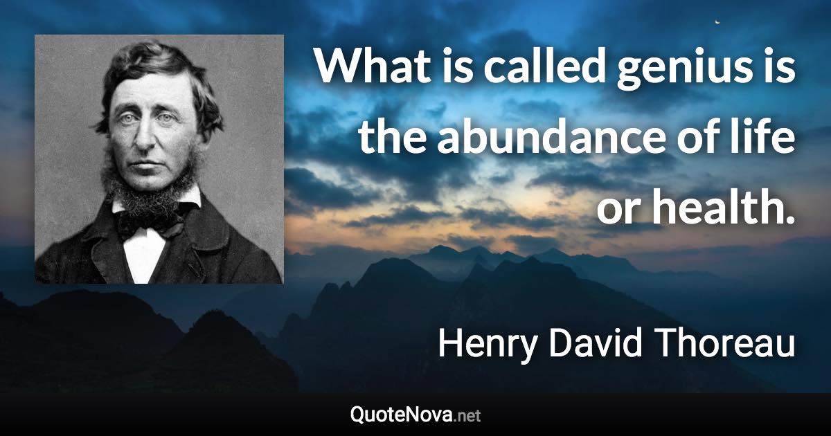 What is called genius is the abundance of life or health. - Henry David Thoreau quote