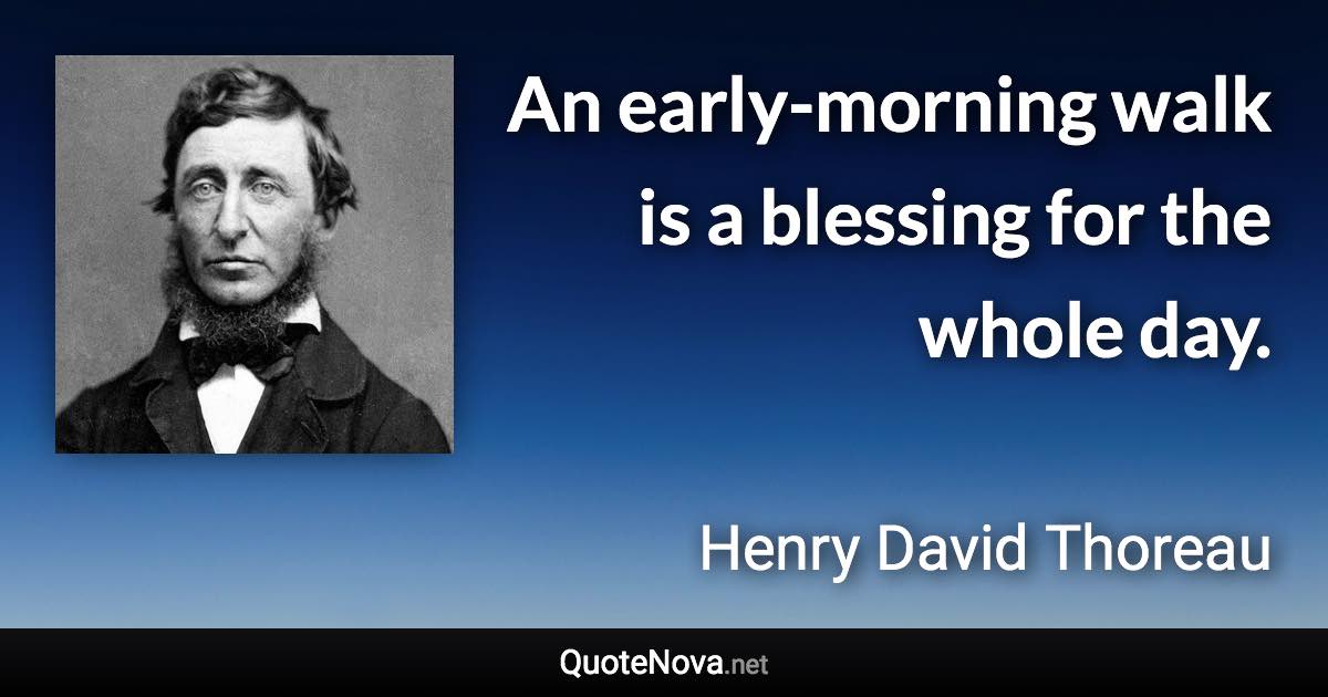 An early-morning walk is a blessing for the whole day. - Henry David Thoreau quote