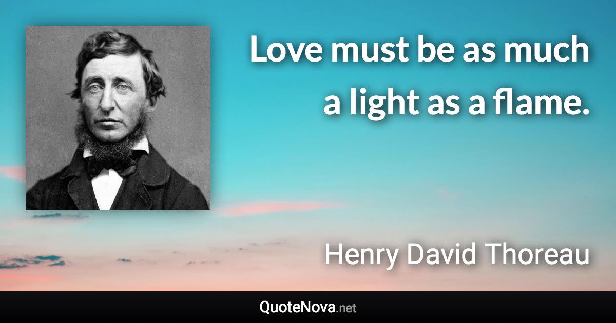 Love must be as much a light as a flame. - Henry David Thoreau quote