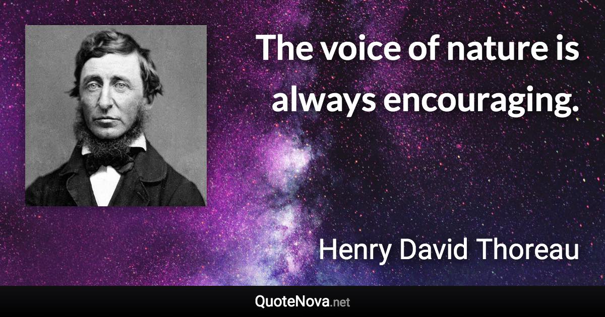 The voice of nature is always encouraging. - Henry David Thoreau quote