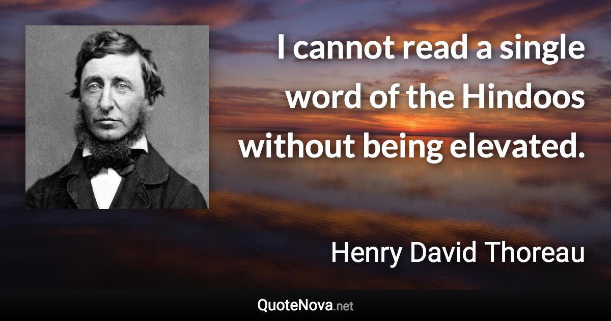 I cannot read a single word of the Hindoos without being elevated. - Henry David Thoreau quote