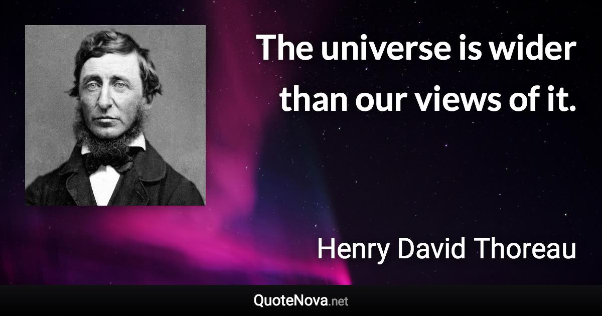 The universe is wider than our views of it. - Henry David Thoreau quote