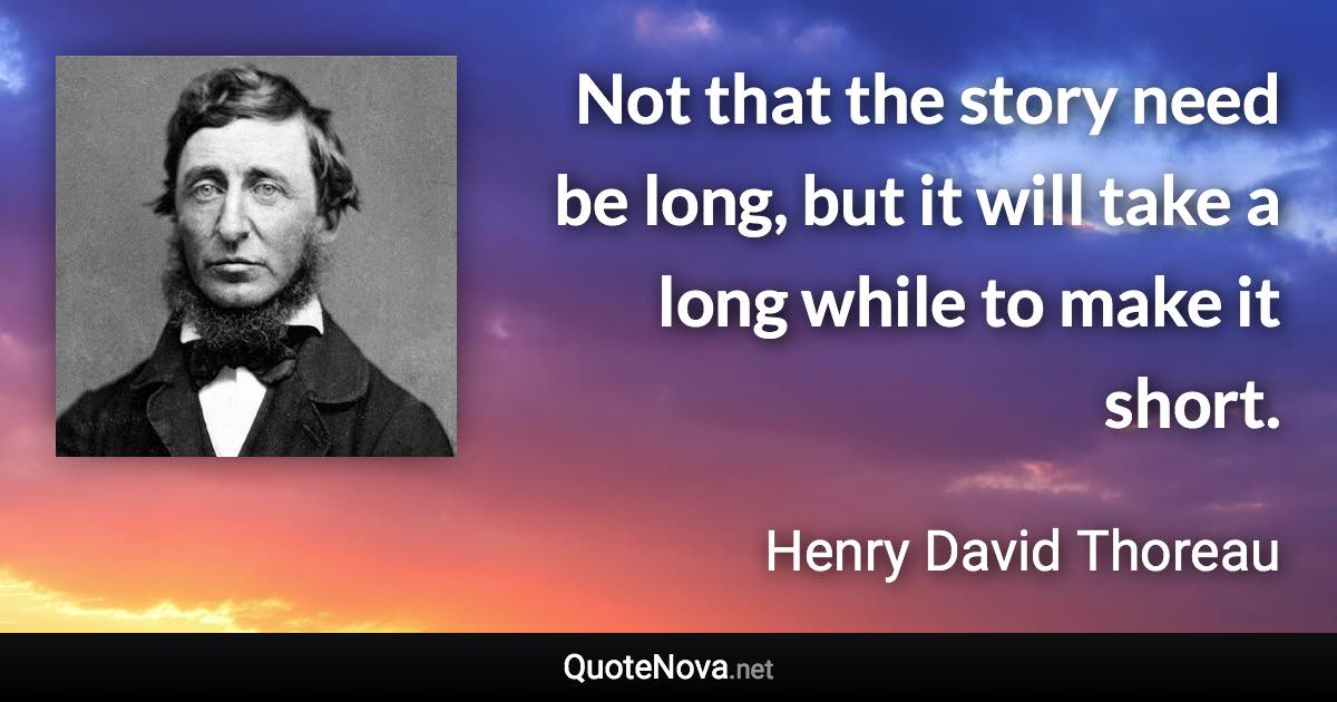 Not that the story need be long, but it will take a long while to make it short. - Henry David Thoreau quote