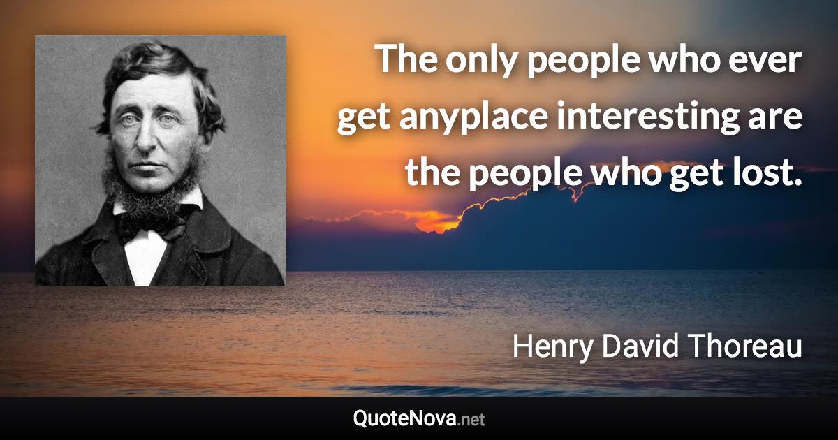 The only people who ever get anyplace interesting are the people who get lost. - Henry David Thoreau quote