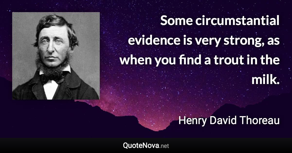 Some circumstantial evidence is very strong, as when you find a trout in the milk. - Henry David Thoreau quote