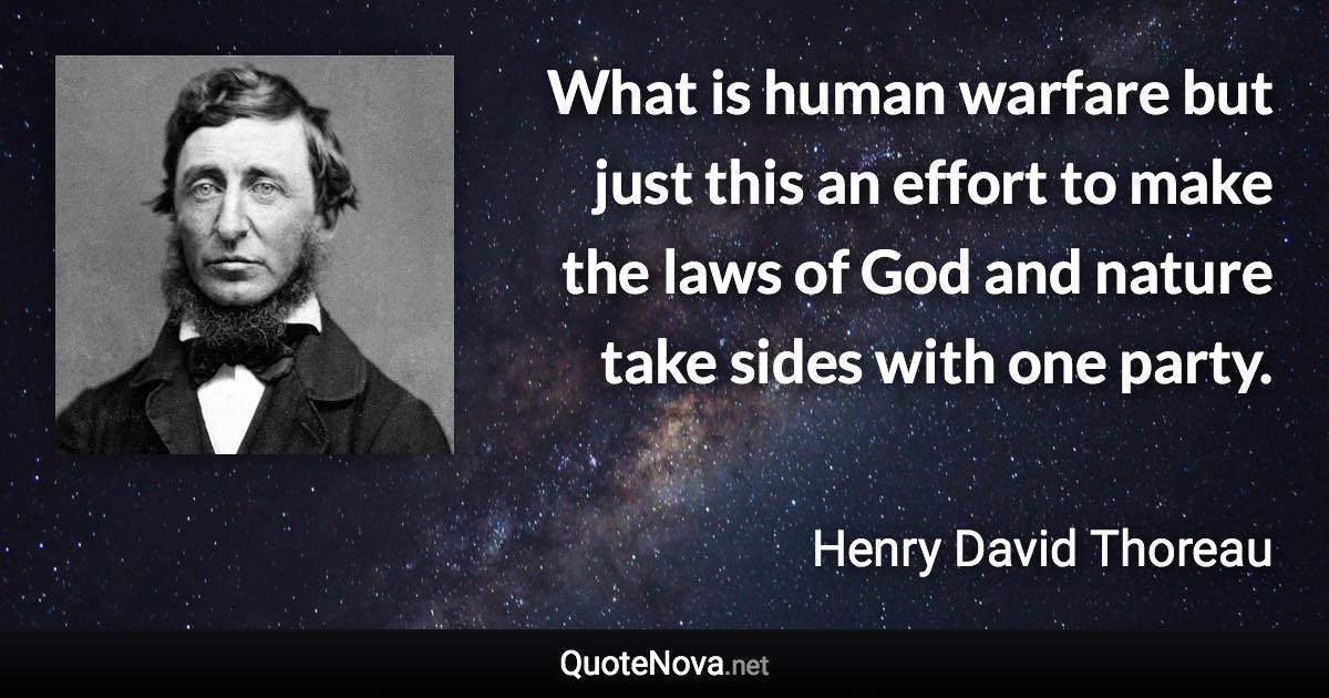 What is human warfare but just this an effort to make the laws of God and nature take sides with one party. - Henry David Thoreau quote