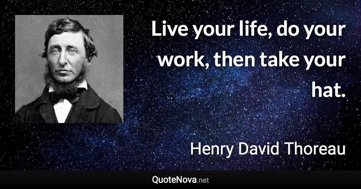 Live your life, do your work, then take your hat. - Henry David Thoreau quote