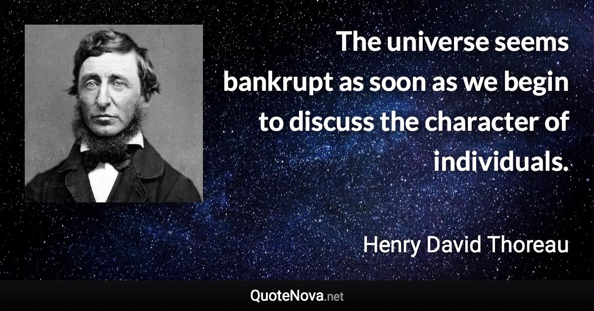 The universe seems bankrupt as soon as we begin to discuss the character of individuals. - Henry David Thoreau quote