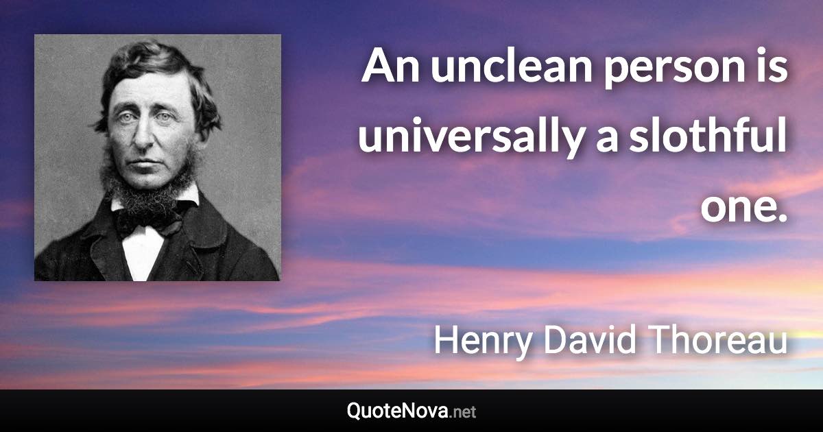 An unclean person is universally a slothful one. - Henry David Thoreau quote