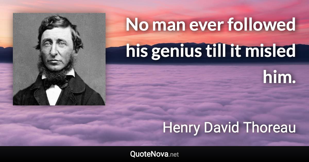 No man ever followed his genius till it misled him. - Henry David Thoreau quote