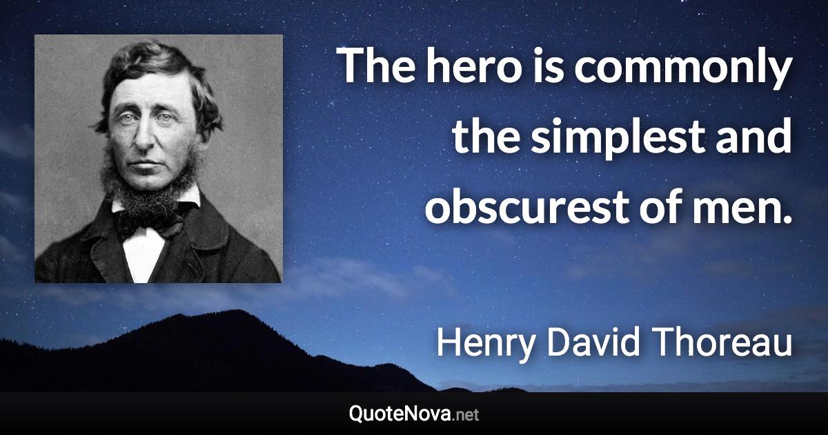 The hero is commonly the simplest and obscurest of men. - Henry David Thoreau quote