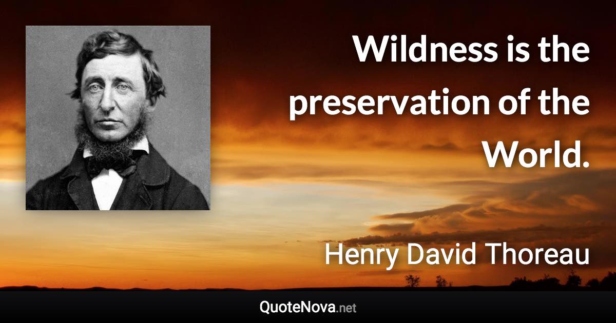 Wildness is the preservation of the World. - Henry David Thoreau quote