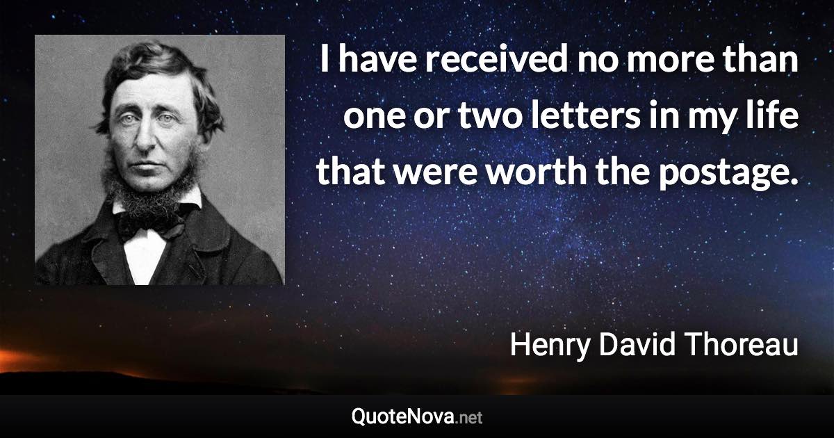 I have received no more than one or two letters in my life that were worth the postage. - Henry David Thoreau quote