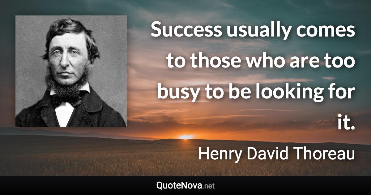 Success usually comes to those who are too busy to be looking for it. - Henry David Thoreau quote