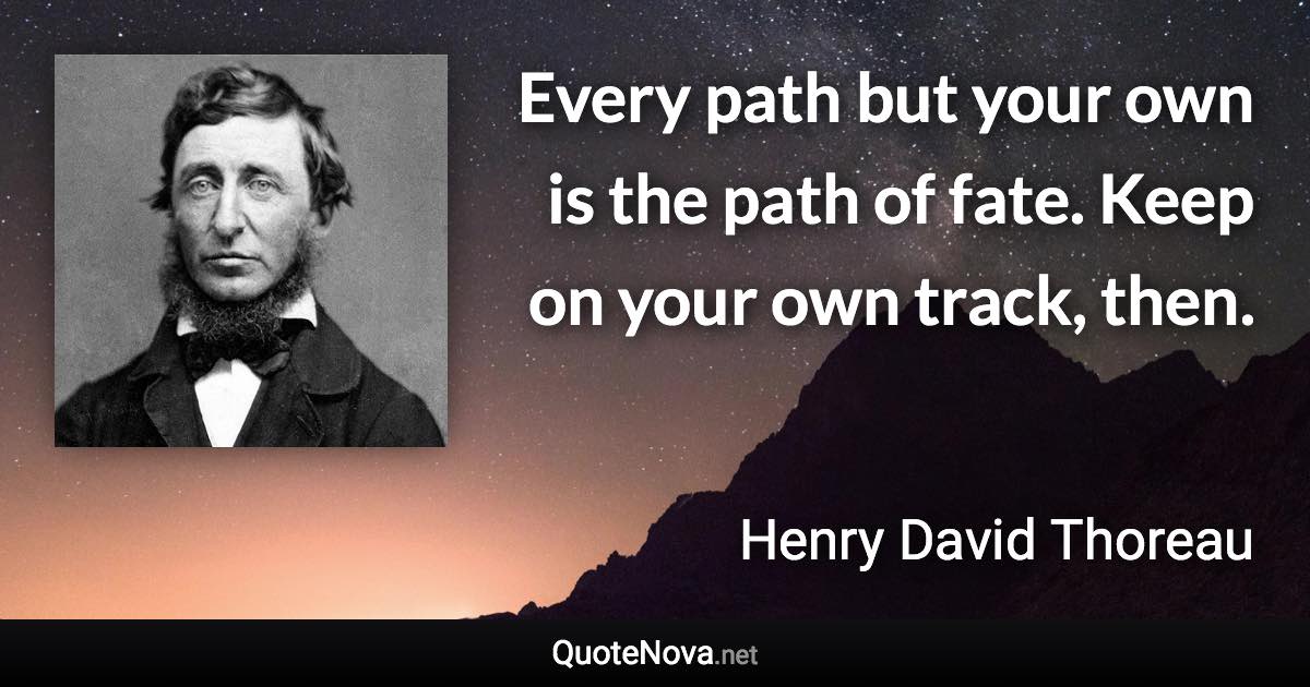 Every path but your own is the path of fate. Keep on your own track, then. - Henry David Thoreau quote