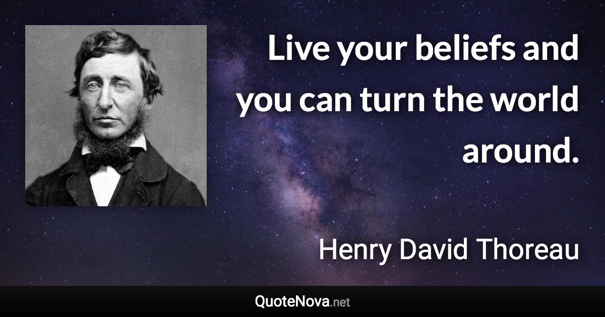 Live your beliefs and you can turn the world around. - Henry David Thoreau quote