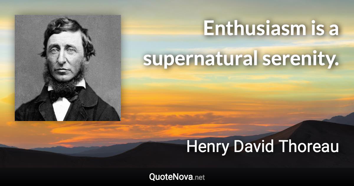 Enthusiasm is a supernatural serenity. - Henry David Thoreau quote