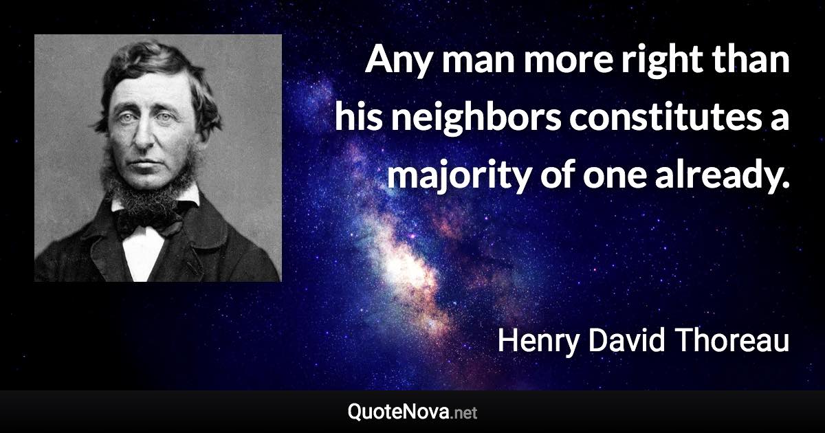 Any man more right than his neighbors constitutes a majority of one already. - Henry David Thoreau quote