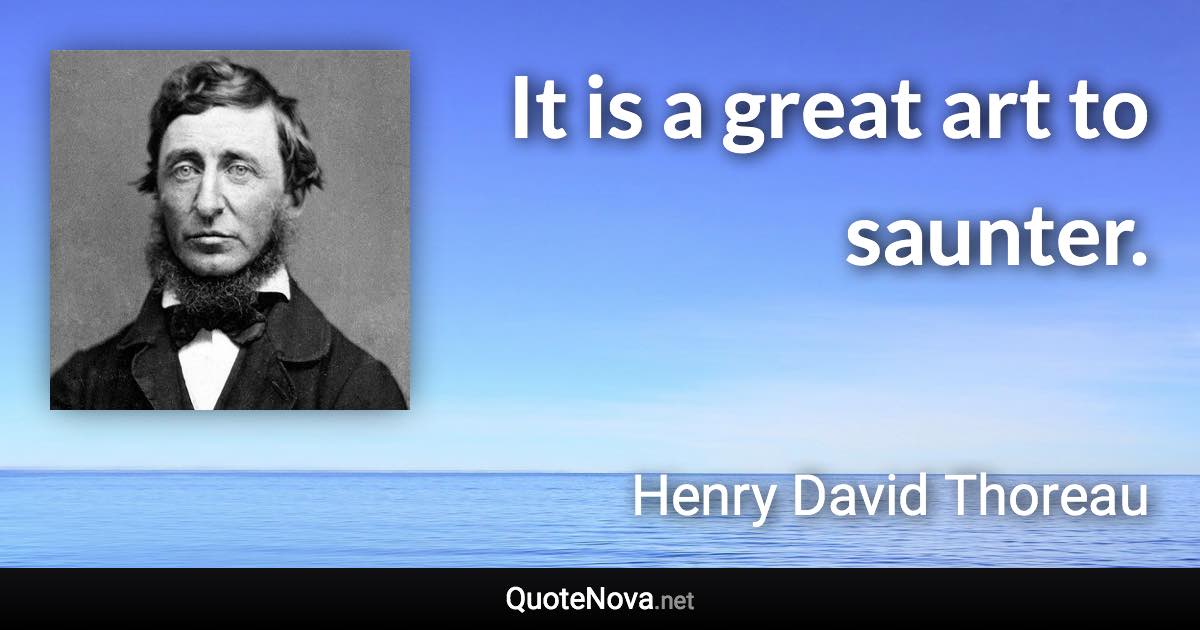 It is a great art to saunter. - Henry David Thoreau quote