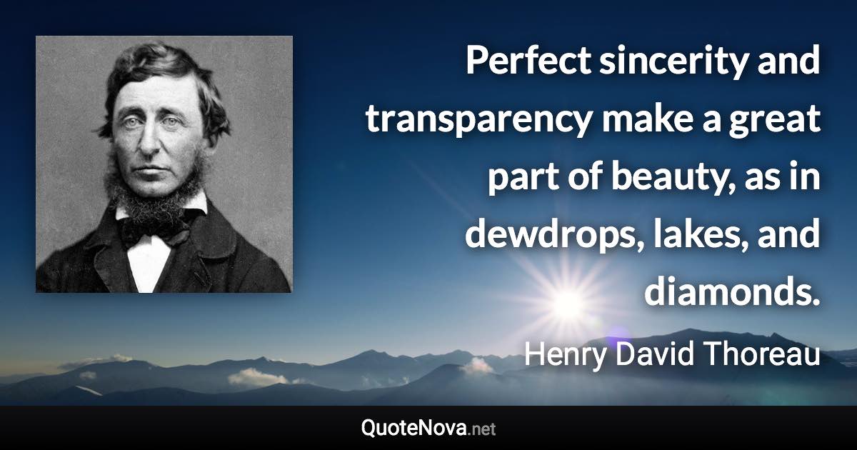 Perfect sincerity and transparency make a great part of beauty, as in dewdrops, lakes, and diamonds. - Henry David Thoreau quote