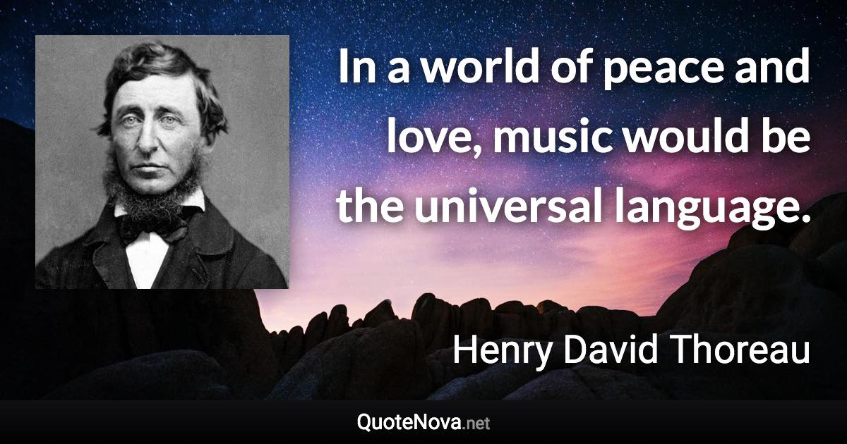 In a world of peace and love, music would be the universal language. - Henry David Thoreau quote