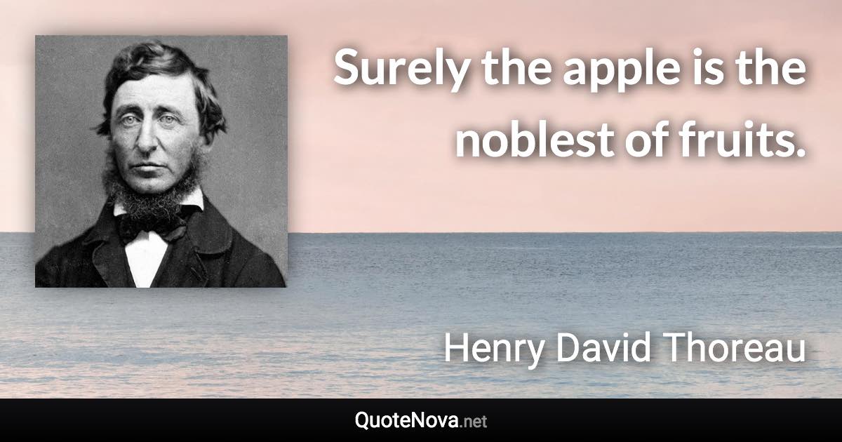 Surely the apple is the noblest of fruits. - Henry David Thoreau quote