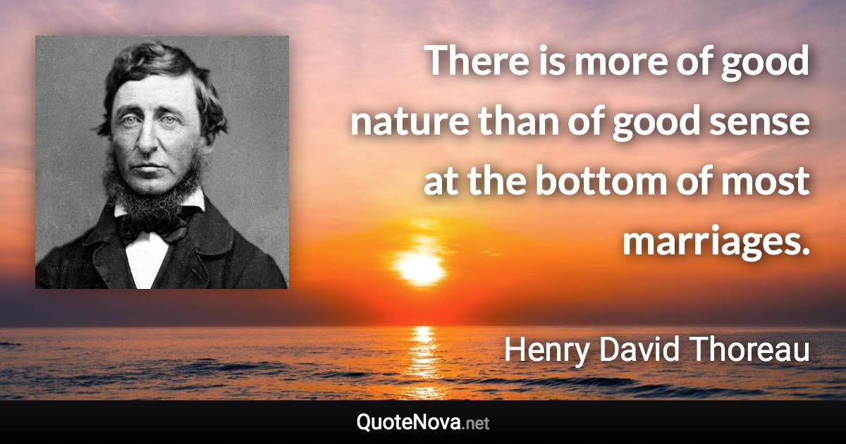 There is more of good nature than of good sense at the bottom of most marriages. - Henry David Thoreau quote