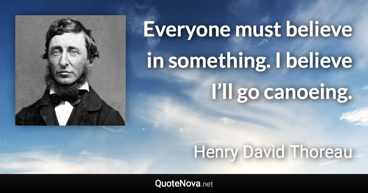 Everyone must believe in something. I believe I’ll go canoeing. - Henry David Thoreau quote