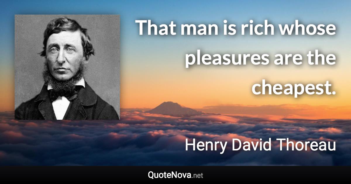 That man is rich whose pleasures are the cheapest. - Henry David Thoreau quote