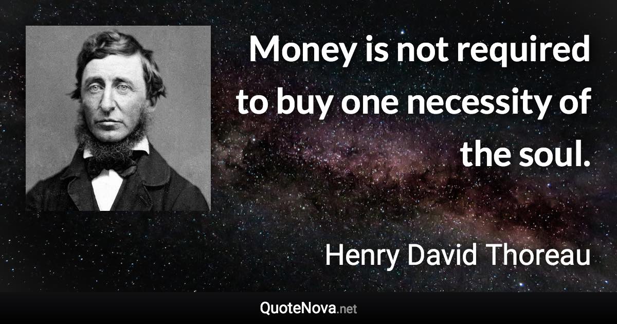 Money is not required to buy one necessity of the soul. - Henry David Thoreau quote