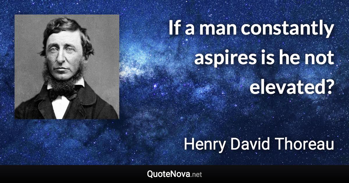 If a man constantly aspires is he not elevated? - Henry David Thoreau quote