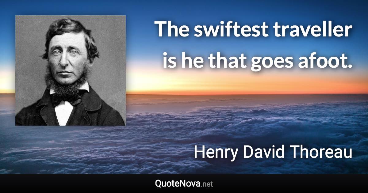 The swiftest traveller is he that goes afoot. - Henry David Thoreau quote