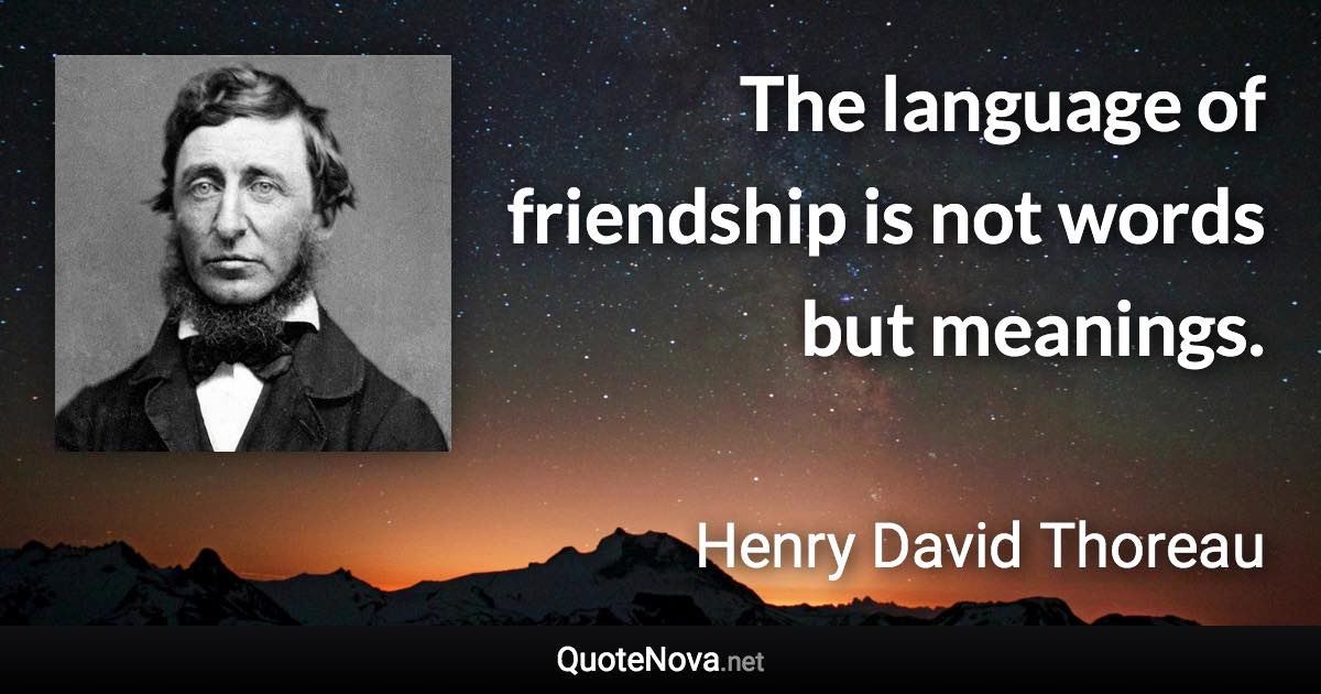 The language of friendship is not words but meanings. - Henry David Thoreau quote